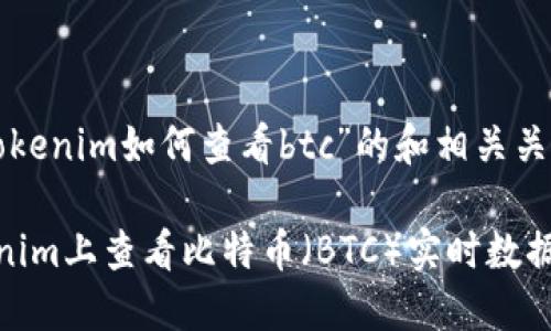 以下是为“tokenim如何查看btc”的和相关关键词的示例：

如何在Tokenim上查看比特币（BTC）实时数据