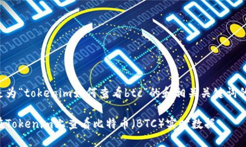 以下是为“tokenim如何查看btc”的和相关关键词的示例：

如何在Tokenim上查看比特币（BTC）实时数据