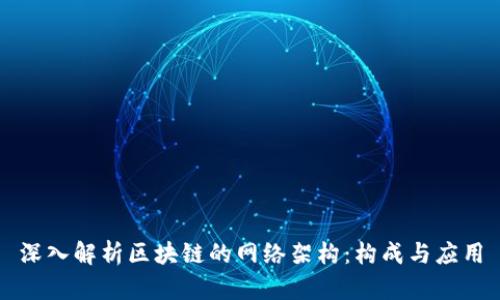深入解析区块链的网络架构：构成与应用
