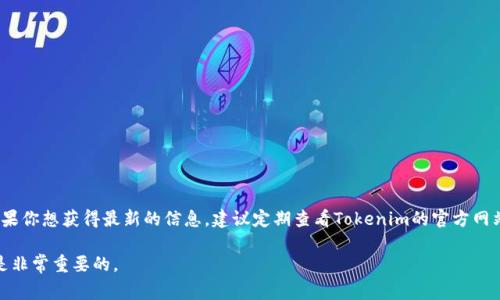 关于Tokenim 2.0的上线时间，目前并没有确切的官方发布信息。通常情况下，区块链项目的更新会在其官网或社交媒体上进行公告。如果你想获得最新的信息，建议定期查看Tokenim的官方网站、社交媒体账号和相关社区论坛。此外，你也可以加入与Tokenim相关的Telegram或Discord群组，与其他社区成员交流，获取实时动态。

请注意，区块链项目的更新和上线时间可能会受到各种因素的影响，包括市场波动、技术挑战和团队决策等。因此，持续关注项目的进展是非常重要的。
