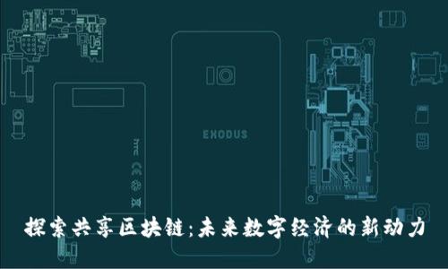 探索共享区块链：未来数字经济的新动力