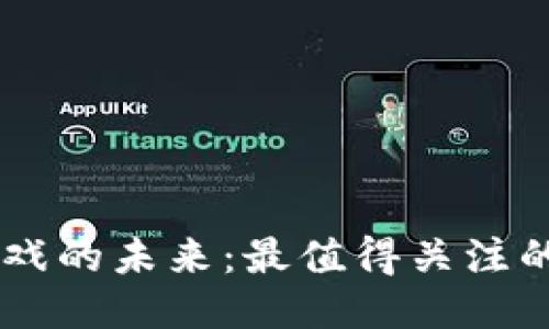 区块链游戏的未来：最值得关注的游戏项目