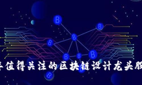 2023年值得关注的区块链设计龙头股票推荐