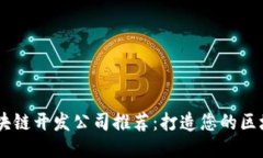 简易区块链开发公司推荐：打造您的区块链项目