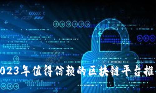 2023年值得信赖的区块链平台推荐