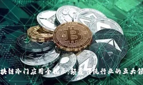 区块链冷门应用全揭示:颠覆传统行业的五大领域