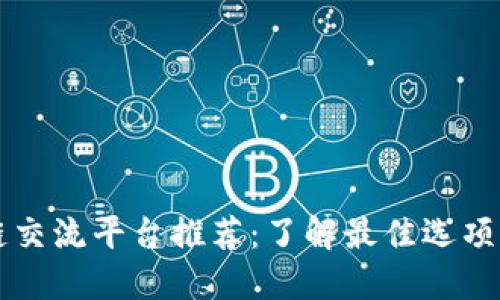 区块链交流平台推荐:了解最佳选项与特点