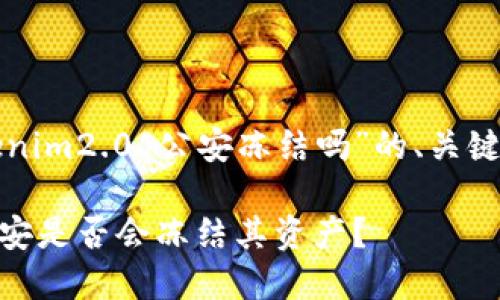 以下是关于“tokenim2.0 公安冻结吗”的、关键词以及内容大纲。

Tokenim 2.0：公安是否会冻结其资产？