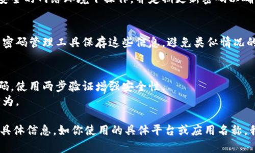 关于“tokenim2.0记忆码忘记了”的问题，可以提供一些帮助。首先，让我们理清楚几个方面：

1. **找回记忆码的途径**：
   - 如果你的记忆码是通过某种注册流程获得的，检查你所使用的电子邮件或短信，可能会有相关的恢复信息。
   - 有些平台会提供找回密码或记忆码的选项，通常需要你输入注册时的邮箱地址以接收重设链接。

2. **联系支持团队**：
   - 如果你无法通过自助方式找回记忆码，可以尝试联络有关“tokenim2.0”的官方客服团队，他们通常能够帮助你验证身份并恢复记忆码。

3. **安全性考虑**：
   - 在处理记忆码及其它敏感信息时，确保在安全的网络环境下操作，并定期更新密码以确保账户安全。

4. **预防措施**：
   - 记录重要信息，如记忆码和密码，建议使用密码管理工具保存这些信息，避免类似情况的发生。

#### 额外建议
- 确保在不同设备登录时不要让浏览器记住密码，使用两步验证增强安全性。
- 保持对账户活动的监控，及时发现异常登录行为。

如果你需要更加详细的指导或步骤，请提供更多具体信息，如你使用的具体平台或应用名称，我会很乐意为你提供进一步的帮助!