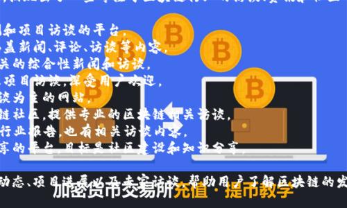 近年来，中国对区块链技术的关注和应用迅速发展，涌现出了一些专注于区块链行业的访谈、资讯和社区网站。以下是一些较为知名的中国区块链专访网站：

1. **链讯网** - 提供区块链行业资讯、深度评测和项目访谈的平台。
2. **巴比特** - 一个知名的区块链资讯平台，涵盖新闻、评论、访谈等内容。
3. **币世界** - 提供区块链技术和数字货币相关的综合性新闻和访谈。
4. **金色财经** - 涵盖区块链新闻、市场分析及项目访谈，深受用户欢迎。
5. **火星财经** - 以区块链行业报道和深度访谈为主的网站。
6. **币乎** - 一个以用户创作内容为主的区块链社区，提供专业的区块链相关访谈。
7. **TokenInsight** - 提供区块链项目评级及行业报告，也有相关访谈内容。
8. **链火网** - 汇聚区块链行业资讯和访谈分享的平台，目标是社区建设和知识分享。

这些网站通常会定期发布有关区块链行业的最新动态、项目进展以及专家访谈，帮助用户了解区块链的发展和未来趋势。