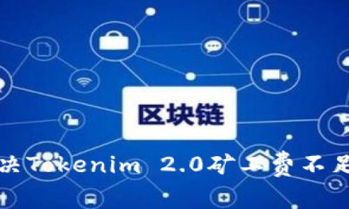 如何解决Tokenim 2.0矿工费不足的问题