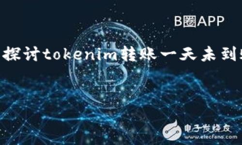 内容摘要

在现代数字货币世界中，tokenim转账的延迟可能让用户感到困扰。本文将探讨tokenim转账一天未到账的原因以及应对措施，帮助用户更好地理解和管理数字资产的转账过程。


Tokenim转账一天未到账的原因及解决方案