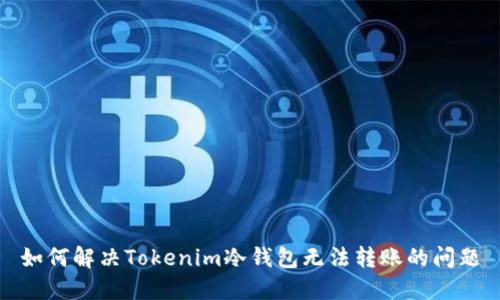 如何解决Tokenim冷钱包无法转账的问题