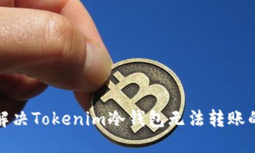 如何解决Tokenim冷钱包无法转账的问题