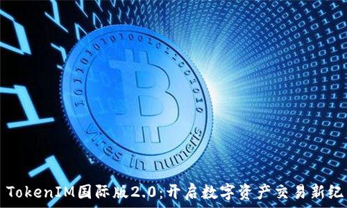   
  TokenIM国际版2.0：开启数字资产交易新纪元