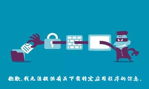 抱歉，我无法提供有关下载特定应用程序的信息。