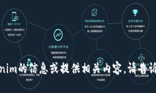 抱歉，我无法进行实时搜索。不过我可以帮助你理解有关tokenim的信息或提供相关内容。请告诉我你对这个主题的具体兴趣或需求，我会尽力为你提供帮助！