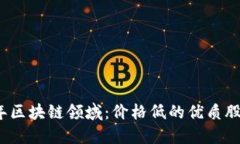 2023年区块链领域：价格低的优质股票推荐