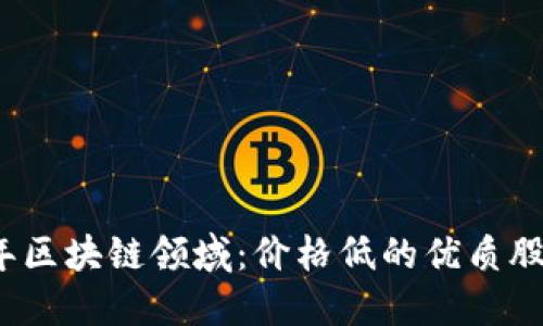 2023年区块链领域：价格低的优质股票推荐