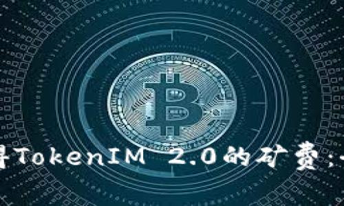 如何获得TokenIM 2.0的矿费：全面指南