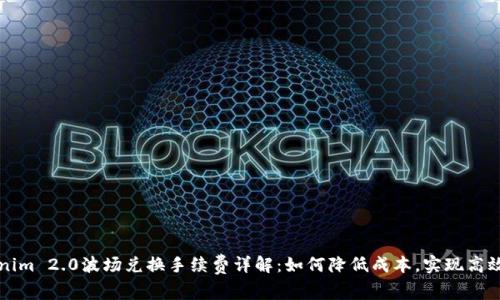 Tokenim 2.0波场兑换手续费详解：如何降低成本，实现高效交易