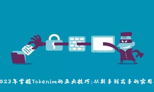 : 2023年掌握Tokenim的五大技巧：从新手到高手的实用指南