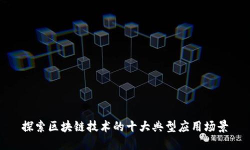 探索区块链技术的十大典型应用场景