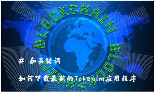 # 和关键词

如何下载最新的Tokenim应用程序