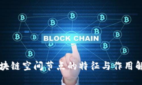 区块链空间节点的特征与作用解析