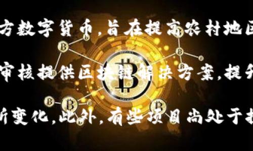 在农村金融领域，区块链技术的应用越来越受到关注，许多地方和企业开始探索建立农村区块链银行。以下是一些与农村区块链银行相关的名称和项目：

1. **农业银行区块链金融**：一些大型农业银行正在推出自己的区块链金融服务，专注于农村和农业行业的融资需求。

2. **乡村振兴金融服务平台**：不少地方政府与金融机构合作，创建专门针对农村地区的区块链金融平台，促进农村经济发展。

3. **新农村金融平台**：结合区块链技术的新型金融平台，主要为农村用户提供贷款、信用评估及交易记录的透明度。

4. **数字乡村银行**：一些地方探索建立数字银行，利用区块链技术简化农村金融服务流程。

5. **农业区块链协会**：以推动农业和农村金融数字化为宗旨的非盈利组织，着眼于区块链在农业中的应用。

6. **农村数字货币项目**：一些地区推出了基于区块链的地方数字货币，旨在提高农村地区的支付效率。

7. **农村信贷区块链平台**：专注于为农村信用评价和贷款审核提供区块链解决方案，提升信贷效率与透明度。

请注意，具体名称可能由于地方政策和项目实施的不同而有所变化，此外，有些项目尚处于探索和试点阶段。