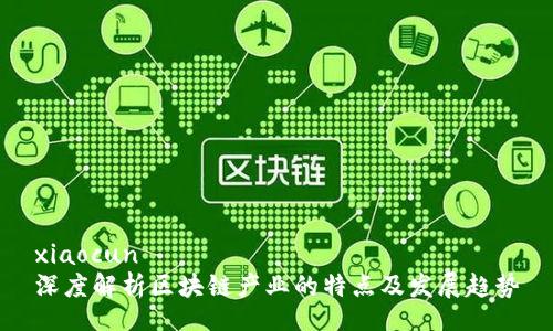 xiaocun
深度解析区块链产业的特点及发展趋势