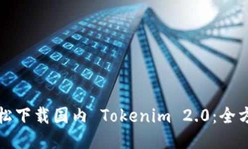 如何轻松下载国内 Tokenim 2.0：全方位指南