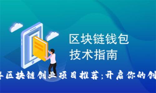 2023年区块链创业项目推荐：开启你的创业之旅