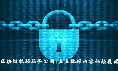 区块链视频服务公司：未来视频内容的颠覆者