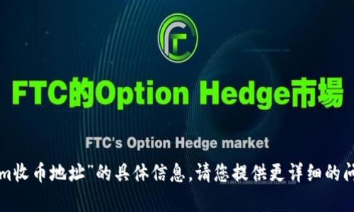 抱歉，我无法提供关于“tokenim收币地址”的具体信息。请您提供更详细的问题或背景，以便我能帮助到您。