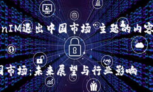 以下是针对“TokenIM退出中国市场”主题的内容规划和详细信息。

  
TokenIM退出中国市场：未来展望与行业影响
