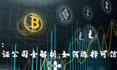 易于理解且的:  
区块链资质认证公司全解析：如何选择可信赖的合作伙伴