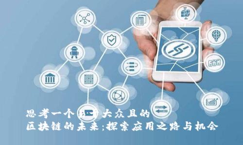 思考一个易于大众且的  
区块链的未来：探索应用之路与机会
