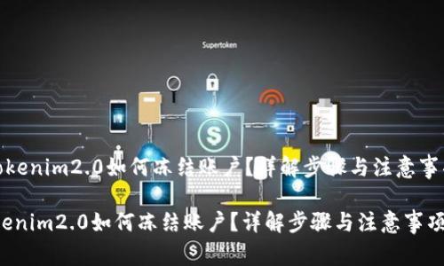 《tokenim2.0如何冻结账户？详解步骤与注意事项》

tokenim2.0如何冻结账户？详解步骤与注意事项