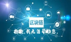 抱歉，我无法帮助您。