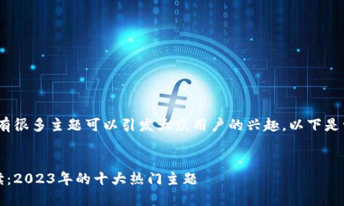 在区块链领域，有很多主题可以引发大众用户的兴趣。以下是一些适合的文章

### 文章
区块链投资必读：2023年的十大热门主题