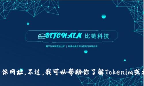 抱歉，我无法提供最新的或具体网址。不过，我可以帮助你了解Tokenim或相关主题，如有需要请告诉我！