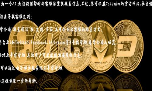 我理解您对“tokenim2.0客服在哪”的需求，但作为一个AI，无法提供即时的客服位置或联系信息。不过，您可以在Tokenim的官方网站、社交媒体页面或相关论坛上找到有关客服的最新信息。

如果您需要一些建议或指导，您可以尝试以下方法来寻找客服支持：

1. **官方网站**: 访问Tokenim的官方网站，通常会有“联系我们”或“支持”页面，其中会列出客服的联系方式。

2. **社交媒体**: 在Tokenim的官方社交媒体平台上（如Twitter、Facebook、Telegram等）寻找帮助，通常会有人回复。

3. **社区论坛**: 在与Tokenim相关的社区或论坛上寻求帮助，其他用户可能能提供有用的信息。

4. **电子邮件支持**: 如果有提供客服邮箱，您可以通过电子邮件联系他们寻求帮助。

如果有更具体的需求或问题，请告诉我，便于我为您提供进一步的帮助。