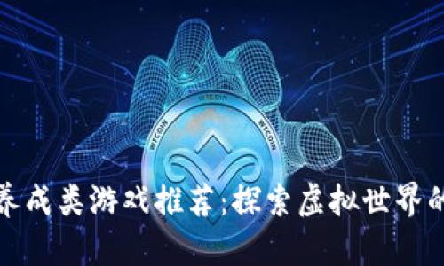 区块链养成类游戏推荐：探索虚拟世界的新乐趣