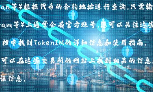 要查找TokenIM地址，您可以采用以下几种方法：

1. **官方网站**：访问TokenIM的官方网站，通常在官网上会有相关的地址信息和使用说明。

2. **区块链浏览器**：您可以使用区块链浏览器（如Etherscan、BscScan等）根据代币的合约地址进行查询。只需输入相关的合约地址，就可以找到TokenIM的相关信息。

3. **社交媒体和社区论坛**：TokenIM在社交媒体（如Twitter、Telegram等）上通常会有官方账号，您可以关注这些账号获取最新信息，或在相关的社区论坛（如Reddit）进行搜索和提问。

4. **技术文档**：许多项目都会有白皮书或技术文档，您可以在这些文档中找到TokenIM的详细信息和使用指南。

5. **加密货币交易所**：如果TokenIM在某些加密货币交易所上架，您可以在这些交易所的网站上找到相关的信息和地址。

在查找时，请确保您访问的是官方和可靠的资源，以防止遭遇诈骗或错误信息。