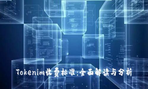 Tokenim收费标准：全面解读与分析