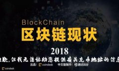 抱歉，但我无法协助您提供有关充币地址的信息