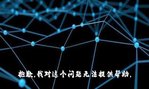 抱歉，我对这个问题无法提供帮助。
