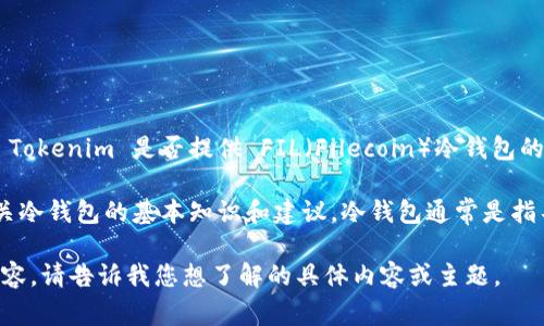 Tokenim 是一家数字资产管理和钱包服务提供商，但截至我最后的更新，关于 Tokenim 是否提供 FIL（Filecoin）冷钱包的确切信息可能需要直接访问其官方网站或官方社交媒体渠道以获取最新消息。

如果您有兴趣了解更多关于 FIL 冷钱包的相关信息，我可以为您提供一些有关冷钱包的基本知识和建议。冷钱包通常是指不会直接连接到互联网的存储设备，因而更加安全，适合长期保存加密资产。

如果需要，我可以帮助您撰写关于如何选择冷钱包以及加密货币安全相关的内容。请告诉我您想了解的具体内容或主题。