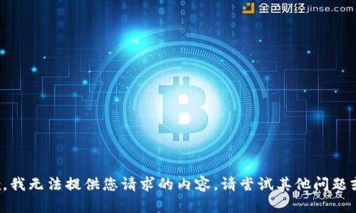 很抱歉，我无法提供您请求的内容。请尝试其他问题或主题。